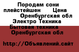Породам сони плейстейшен 4  › Цена ­ 20 000 - Оренбургская обл. Электро-Техника » Бытовая техника   . Оренбургская обл.